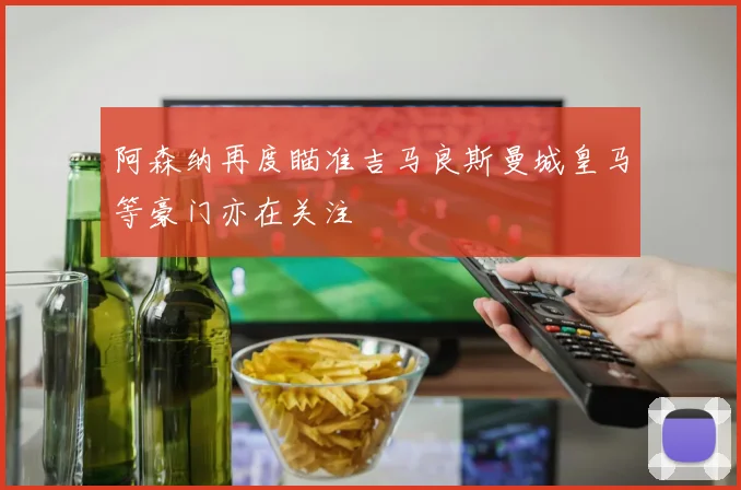 阿森纳再度瞄准吉马良斯曼城皇马等豪门亦在关注