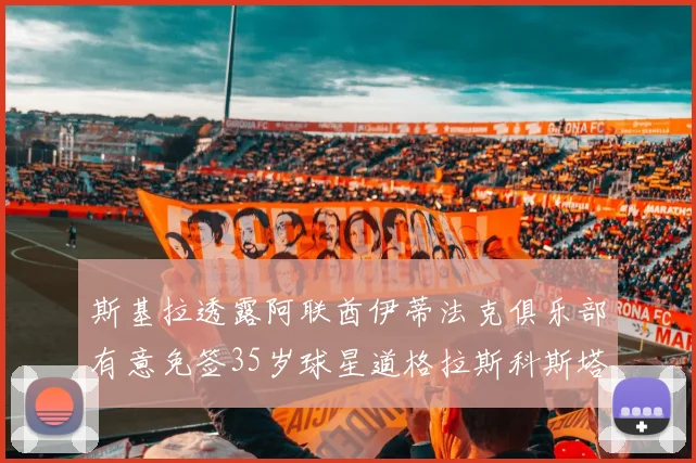 斯基拉透露阿联酋伊蒂法克俱乐部有意免签35岁球星道格拉斯科斯塔