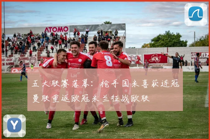 五大联赛落幕：枪手国米喜获连冠曼联重返欧冠米兰征战欧联