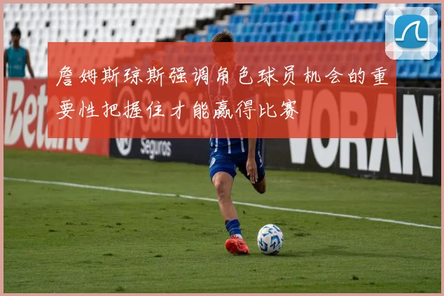 詹姆斯琼斯强调角色球员机会的重要性把握住才能赢得比赛