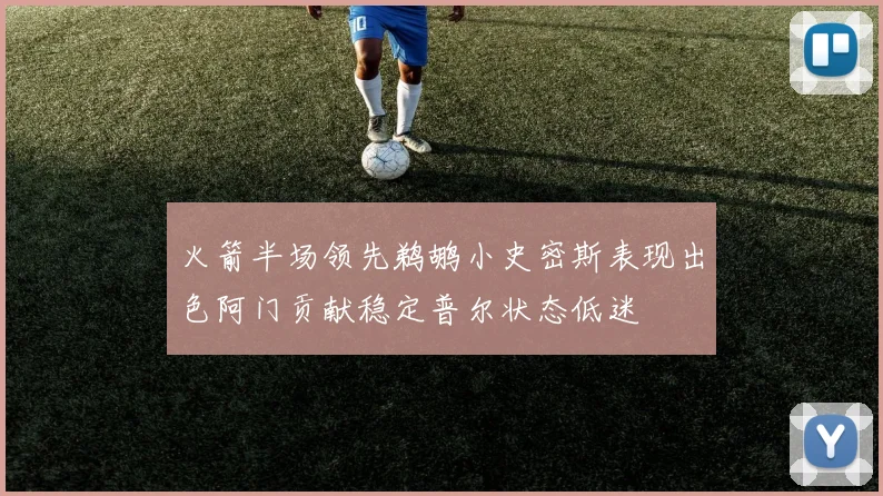 火箭半场领先鹈鹕小史密斯表现出色阿门贡献稳定普尔状态低迷