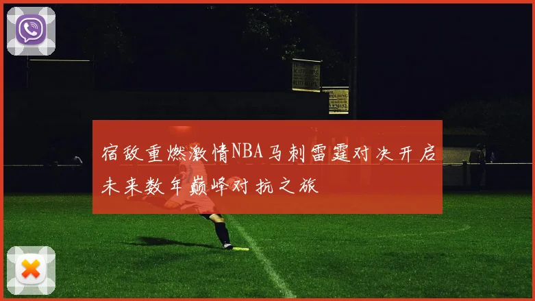 宿敌重燃激情NBA马刺雷霆对决开启未来数年巅峰对抗之旅