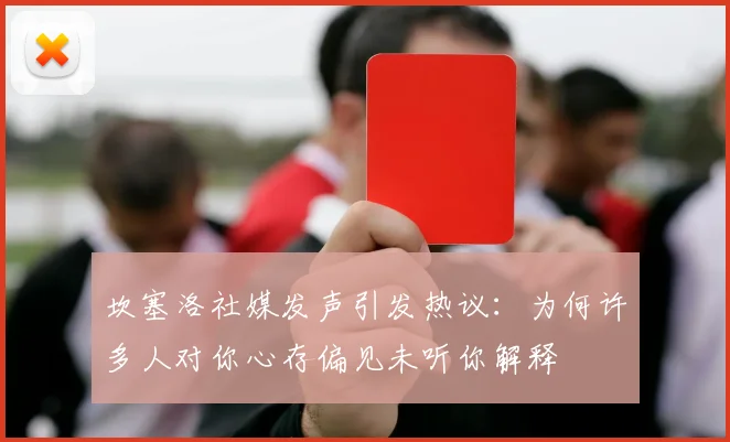 坎塞洛社媒发声引发热议：为何许多人对你心存偏见未听你解释
