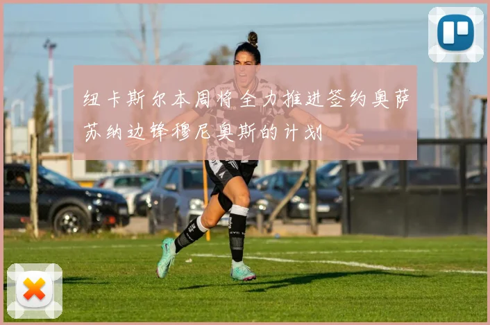 纽卡斯尔本周将全力推进签约奥萨苏纳边锋穆尼奥斯的计划