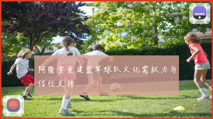 阿隆索重建蓝军球队文化需权力与信任支持