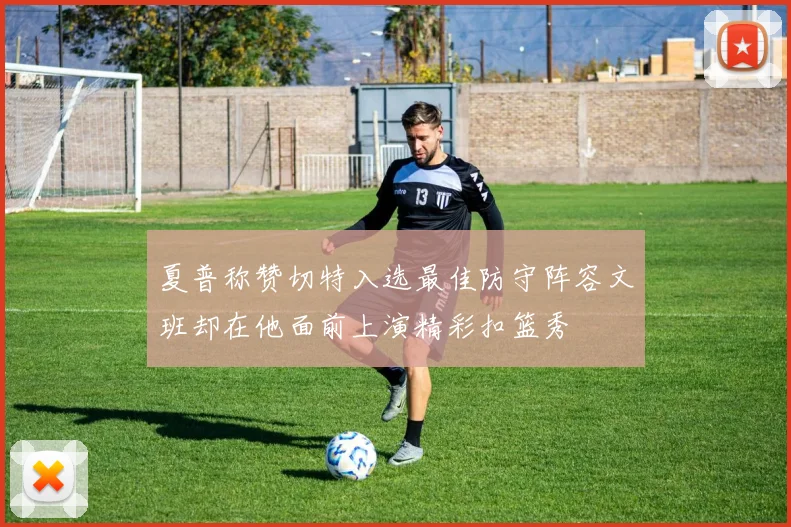 夏普称赞切特入选最佳防守阵容文班却在他面前上演精彩扣篮秀